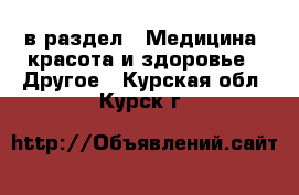  в раздел : Медицина, красота и здоровье » Другое . Курская обл.,Курск г.